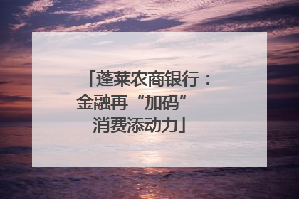 蓬莱农商银行：金融再“加码” 消费添动力