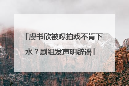虞书欣被曝拍戏不肯下水？剧组发声明辟谣