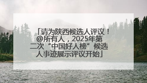 请为陕西候选人评议！@所有人，2025年第二次“中国好人榜”候选人事迹展示评议开始