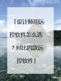 设计师用远控软件怎么选？对比四款远控软件