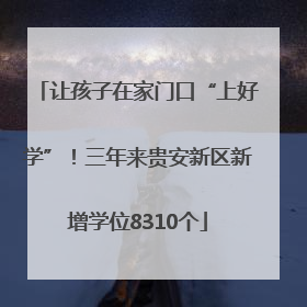 让孩子在家门口“上好学”！三年来贵安新区新增学位8310个