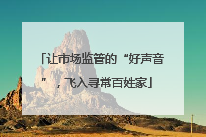 让市场监管的“好声音”，飞入寻常百姓家