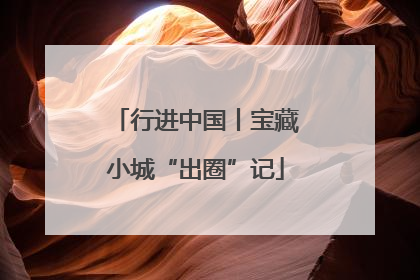 行进中国丨宝藏小城“出圈”记