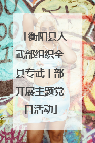 衡阳县人武部组织全县专武干部开展主题党日活动