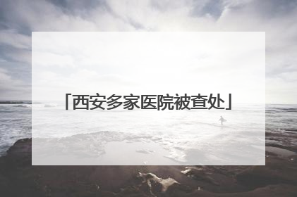西安多家医院被查处