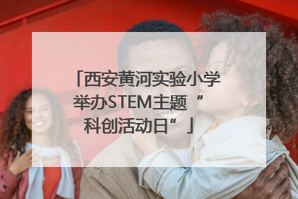 西安黄河实验小学举办STEM主题“科创活动日”