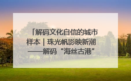 解码文化自信的城市样本｜珠光帆影映新潮——解码“海丝古港”北海的文化自信样本