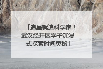 追星就追科学家！武汉经开区学子沉浸式探索时间奥秘