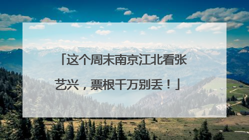 这个周末南京江北看张艺兴，票根千万别丢！