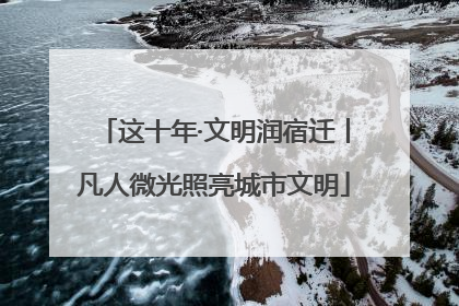 这十年·文明润宿迁丨凡人微光照亮城市文明