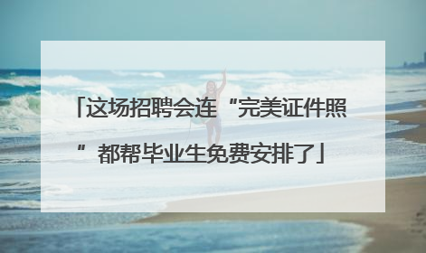 这场招聘会连“完美证件照”都帮毕业生免费安排了