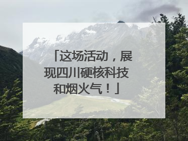 这场活动，展现四川硬核科技和烟火气！