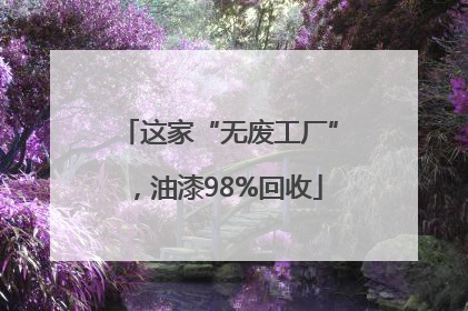 这家“无废工厂”，油漆98%回收
