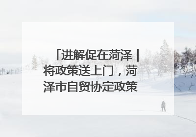 进解促在菏泽｜将政策送上门，菏泽市自贸协定政策专题宣讲会召开