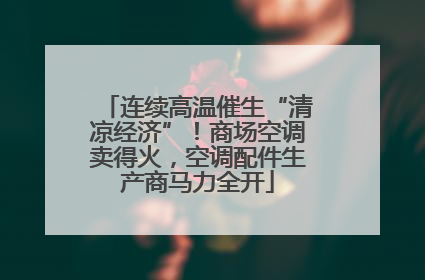 连续高温催生“清凉经济”！商场空调卖得火，空调配件生产商马力全开