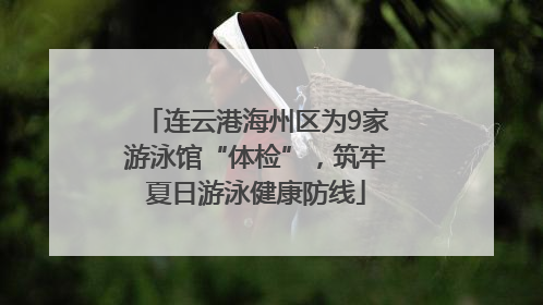 连云港海州区为9家游泳馆“体检”，筑牢夏日游泳健康防线