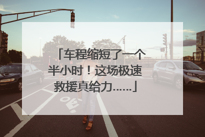 车程缩短了一个半小时！这场极速救援真给力……