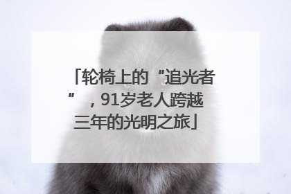 轮椅上的“追光者”，91岁老人跨越三年的光明之旅