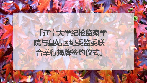 辽宁大学纪检监察学院与皇姑区纪委监委联合举行揭牌签约仪式