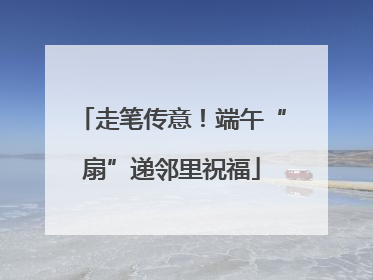 走笔传意！端午“扇”递邻里祝福