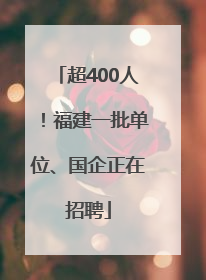 超400人！福建一批单位、国企正在招聘
