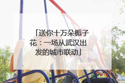 送你十万朵栀子花：一场从武汉出发的城市联动
