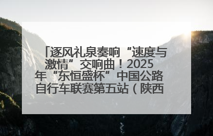 逐风礼泉奏响“速度与激情”交响曲！2025年“东恒盛杯”中国公路自行车联赛第五站（陕西·礼泉站）正式开赛