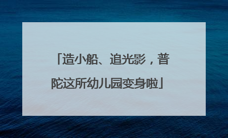 造小船、追光影，普陀这所幼儿园变身啦