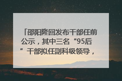 邵阳隆回发布干部任前公示，其中三名“95后”干部拟任副科级领导，均系硕士选调生