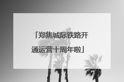 郑焦城际铁路开通运营十周年啦