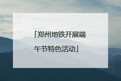 郑州地铁开展端午节特色活动