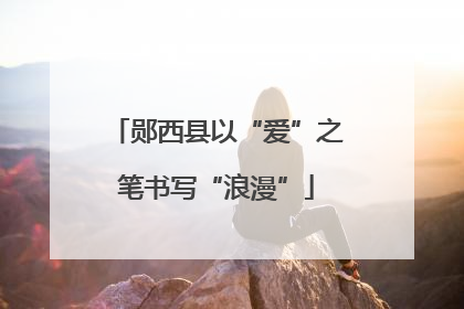 郧西县以“爱”之笔书写“浪漫”
