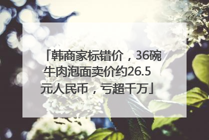 韩商家标错价，36碗牛肉泡面卖价约26.5元人民币，亏超千万