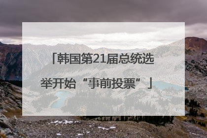 韩国第21届总统选举开始“事前投票”