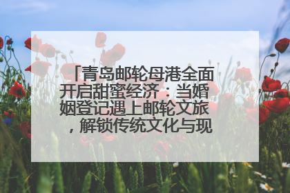 青岛邮轮母港全面开启甜蜜经济：当婚姻登记遇上邮轮文旅，解锁传统文化与现代浪漫的双重密码