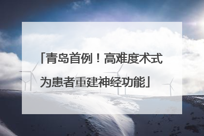 青岛首例！高难度术式为患者重建神经功能
