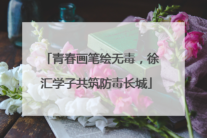 青春画笔绘无毒，徐汇学子共筑防毒长城