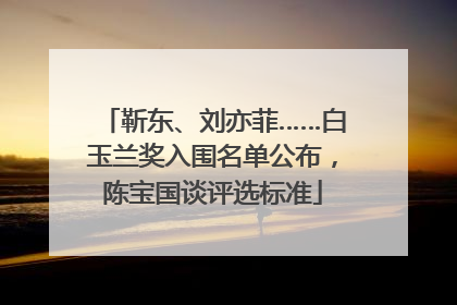 靳东、刘亦菲……白玉兰奖入围名单公布，陈宝国谈评选标准