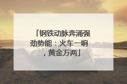 钢铁动脉奔涌强劲势能：火车一响，黄金万两