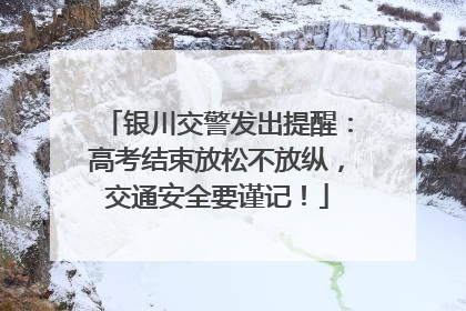 银川交警发出提醒：高考结束放松不放纵，交通安全要谨记！