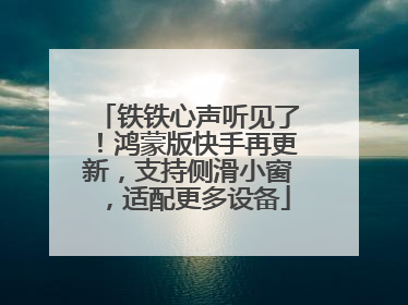 铁铁心声听见了！鸿蒙版快手再更新，支持侧滑小窗，适配更多设备