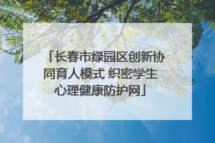 长春市绿园区创新协同育人模式 织密学生心理健康防护网