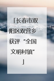 长春市双阳区双营乡获评“全国文明村镇”
