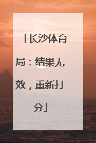 长沙体育局：结果无效，重新打分