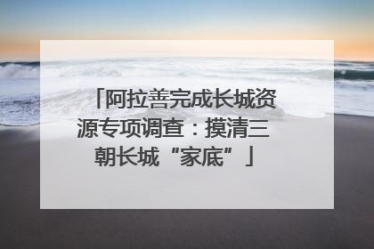 阿拉善完成长城资源专项调查：摸清三朝长城“家底”