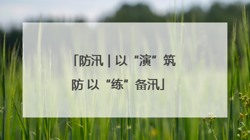 防汛｜以“演”筑防 以“练”备汛