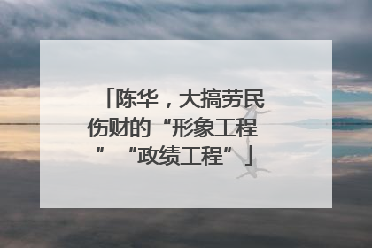 陈华，大搞劳民伤财的“形象工程”“政绩工程”