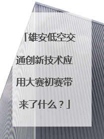 雄安低空交通创新技术应用大赛初赛带来了什么？