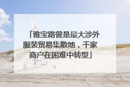 雅宝路曾是最大涉外服装贸易集散地，千家商户在困难中转型