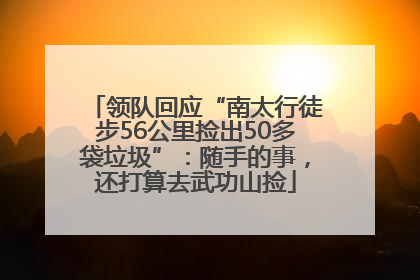 领队回应“南太行徒步56公里捡出50多袋垃圾”：随手的事，还打算去武功山捡